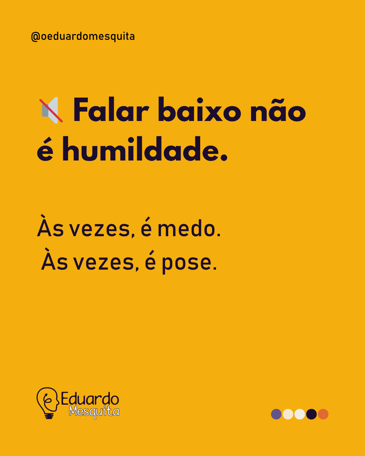 Falar baixo não é sinônimo de humildade.