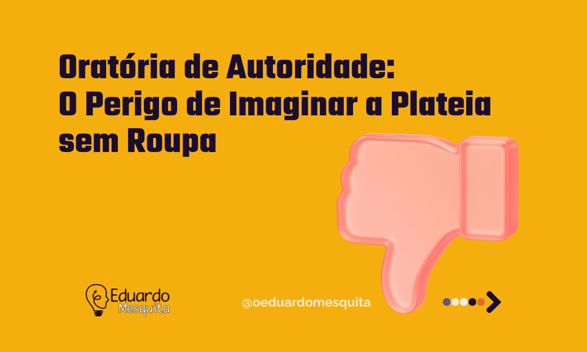 Oratória de Autoridade: O Perigo de Imaginar a Plateia sem Roupa