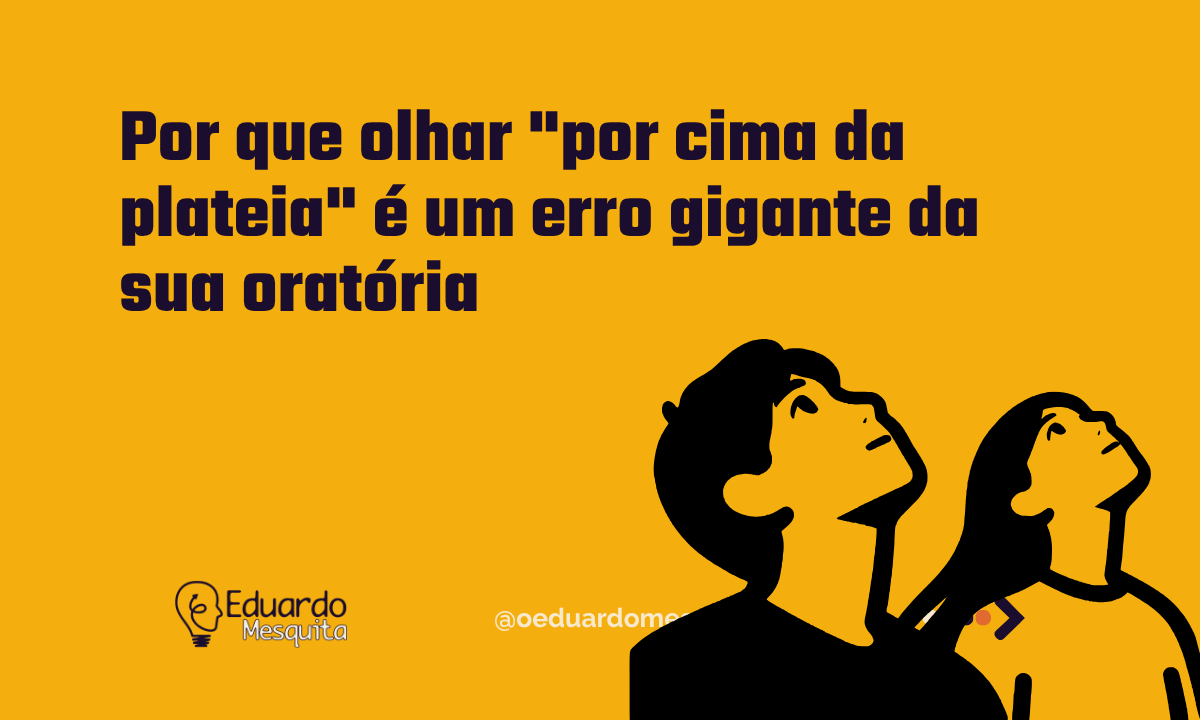 Por que olhar “por cima da plateia” é um erro gigante da sua oratória