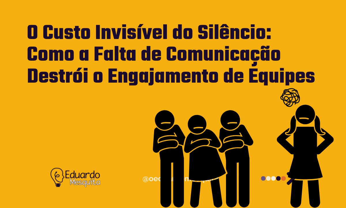 O Custo Invisível do Silêncio: Como a Falta de Comunicação Destrói o Engajamento de Equipes