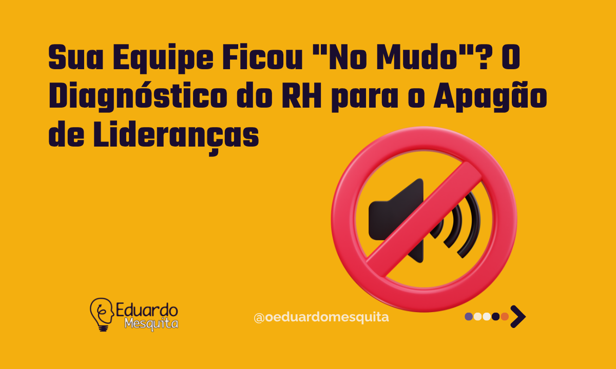 Sua Equipe Ficou “No Mudo”? O Diagnóstico do RH para o Apagão de Lideranças