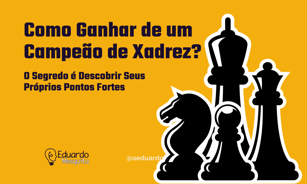 Como Ganhar de um Campeão de Xadrez? O Segredo é Descobrir Seus Próprios Pontos Fortes