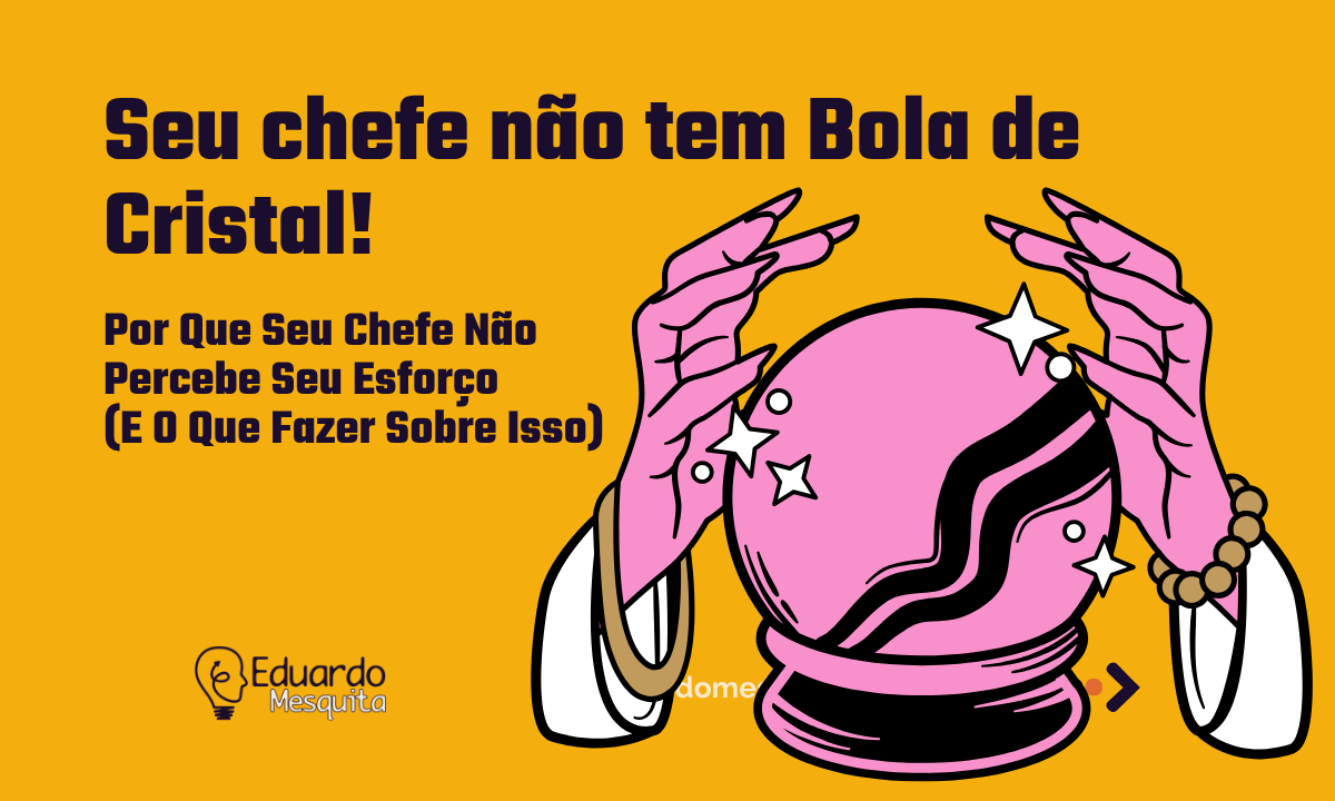 Reconhecimento Profissional: Por Que Seu Chefe Não Percebe Seu Esforço (E O Que Fazer Sobre Isso)