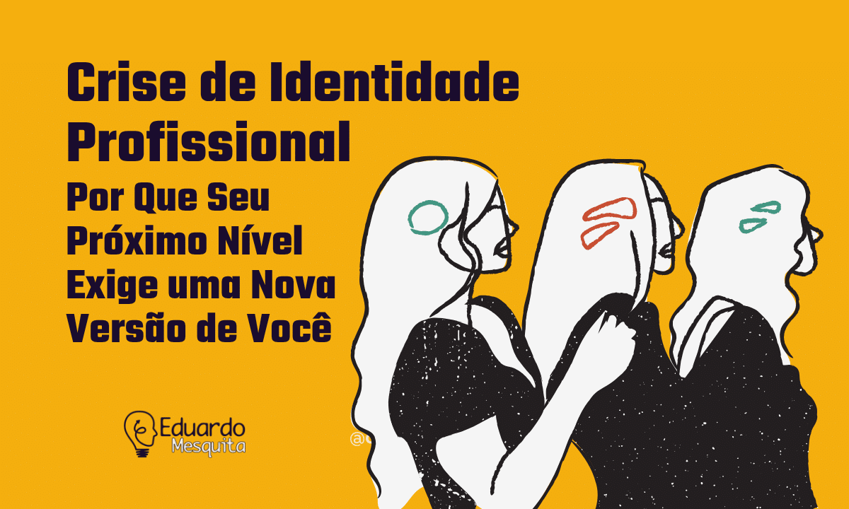 Crise de Identidade Profissional: Por Que Seu Próximo Nível Exige uma Nova Versão de Você